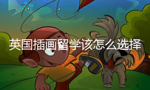 英国插画留学该怎么选择院校?